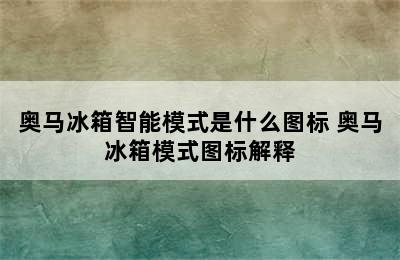 奥马冰箱智能模式是什么图标 奥马冰箱模式图标解释